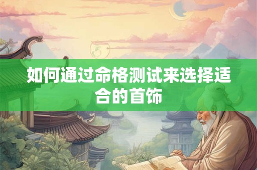 如何通过命格测试来选择适合的首饰