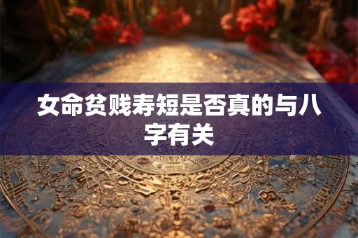 女命贫贱寿短是否真的与八字有关