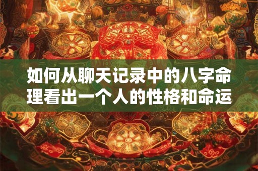 如何从聊天记录中的八字命理看出一个人的性格和命运