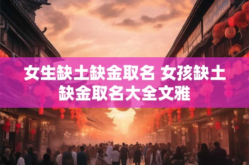女生缺土缺金取名 女孩缺土缺金取名大全文雅