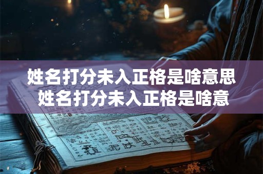 姓名打分未入正格是啥意思 姓名打分未入正格是啥意思呀