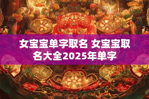 女宝宝单字取名 女宝宝取名大全2026年单字