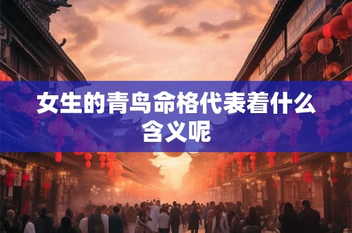 女生的青鸟命格代表着什么含义呢