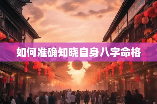 如何准确知晓自身八字命格