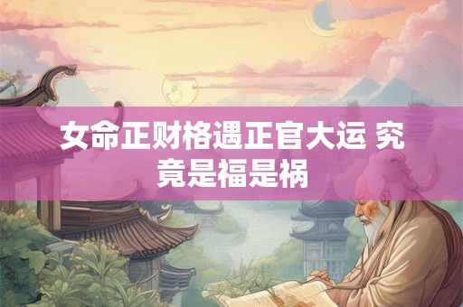女命正财格遇正官大运 究竟是福是祸