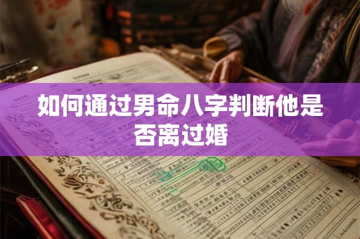 如何通过男命八字判断他是否离过婚 如何通过男命八字判断他是否离过婚