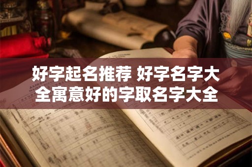 好字起名推荐 好字名字大全寓意好的字取名字大全