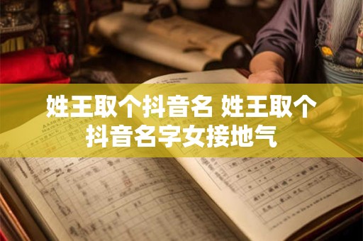 姓王取个抖音名 姓王取个抖音名字女接地气