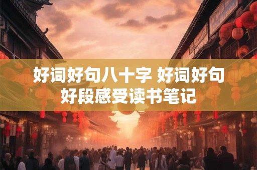 好词好句八十字 好词好句好段感受读书笔记