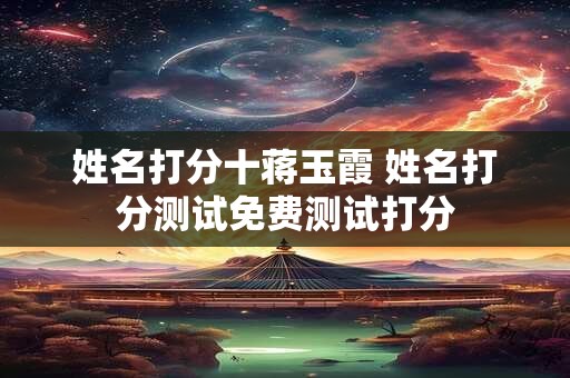 姓名打分十蒋玉霞 姓名打分测试免费测试打分