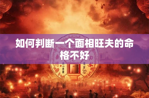 如何判断一个面相旺夫的命格不好