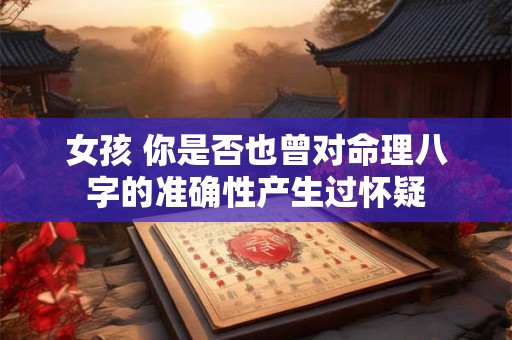 女孩 你是否也曾对命理八字的准确性产生过怀疑