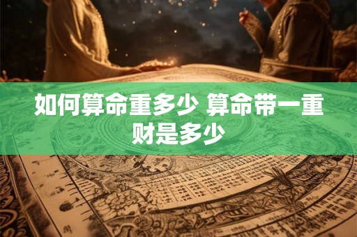 如何算命重多少 算命带一重财是多少