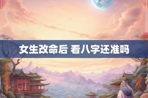 女生改命后 看八字还准吗