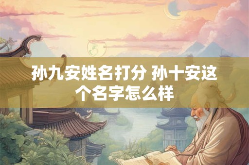孙九安姓名打分 孙十安这个名字怎么样