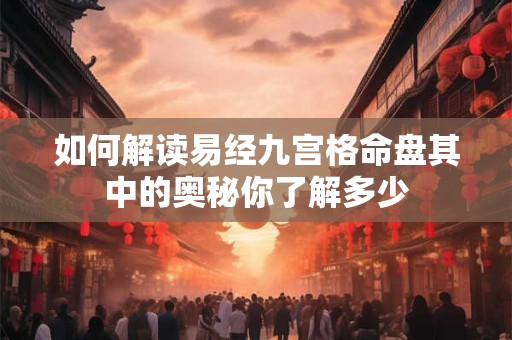 如何解读易经九宫格命盘其中的奥秘你了解多少