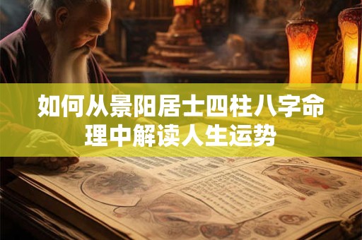 如何从景阳居士四柱八字命理中解读人生运势