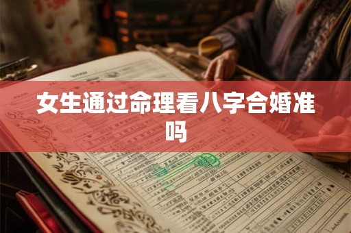 女生通过命理看八字合婚准吗