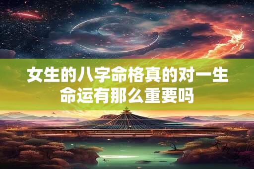女生的八字命格真的对一生命运有那么重要吗
