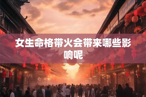 女生命格带火会带来哪些影响呢