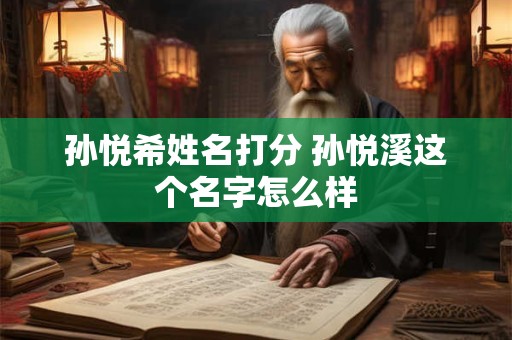 孙悦希姓名打分 孙悦溪这个名字怎么样