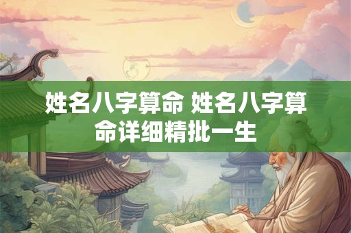 姓名八字算命 姓名八字算命详细精批一生
