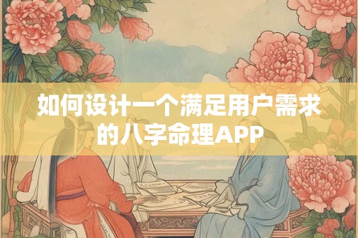 如何设计一个满足用户需求的八字命理APP