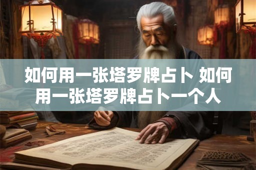 如何用一张塔罗牌占卜 如何用一张塔罗牌占卜一个人