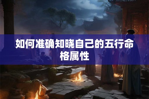 如何准确知晓自己的五行命格属性