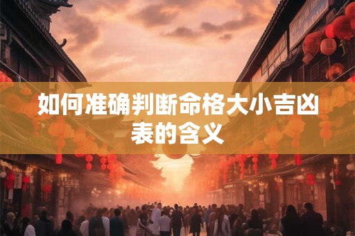 如何准确判断命格大小吉凶表的含义