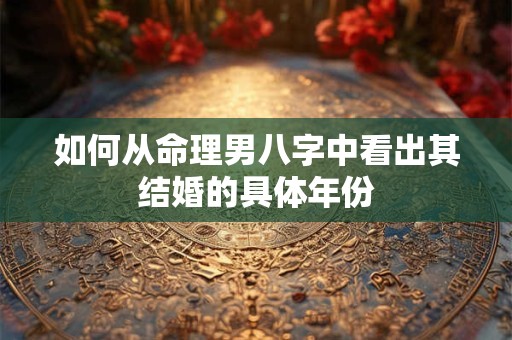 如何从命理男八字中看出其结婚的具体年份