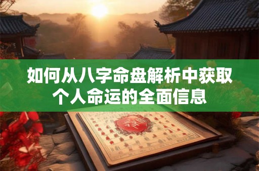 如何从八字命盘解析中获取个人命运的全面信息