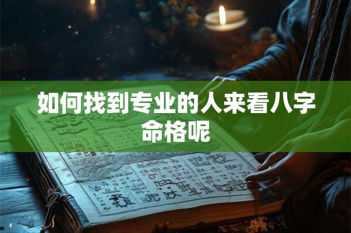 如何找到专业的人来看八字命格呢 如何找到专业的人来看八字命格呢