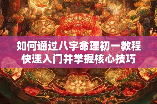 如何通过八字命理初一教程快速入门并掌握核心技巧
