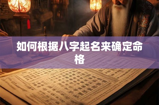 如何根据八字起名来确定命格 如何根据八字起名来确定命格