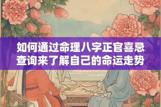 如何通过命理八字正官喜忌查询来了解自己的命运走势