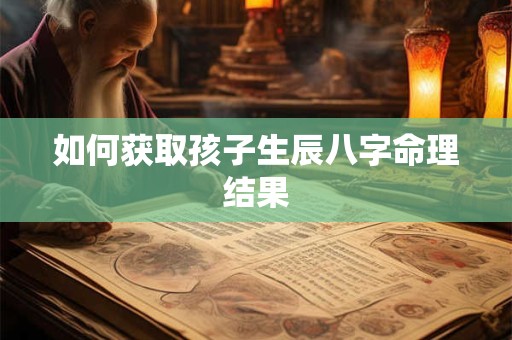 如何获取孩子生辰八字命理结果