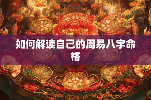 如何解读自己的周易八字命格