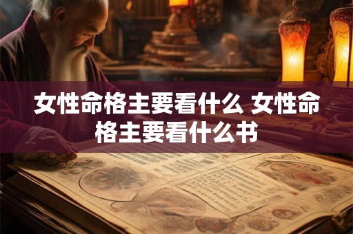 女性命格主要看什么 女性命格主要看什么书