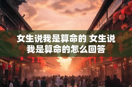 女生说我是算命的 女生说我是算命的怎么回答