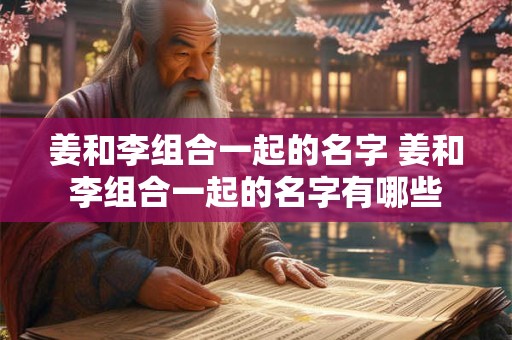 姜和李组合一起的名字 姜和李组合一起的名字有哪些