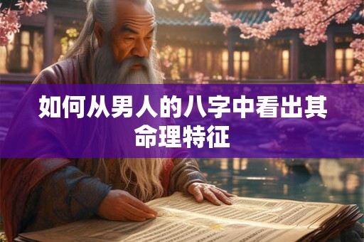 如何从男人的八字中看出其命理特征