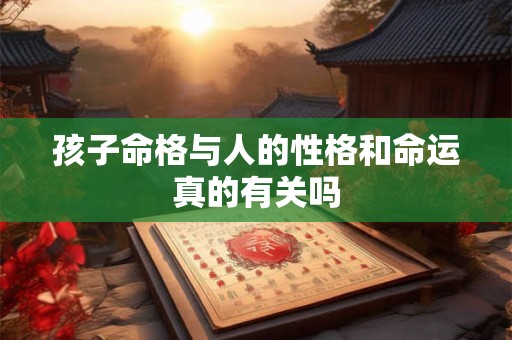 孩子命格与人的性格和命运真的有关吗