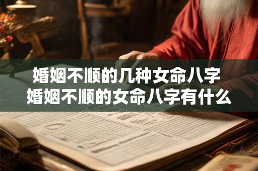 婚姻不顺的几种女命八字 婚姻不顺的女命八字有什么特征 婚姻不顺的几种女命八字 婚姻不顺的女命八字有什么特征