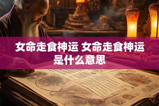 女命走食神运 女命走食神运是什么意思