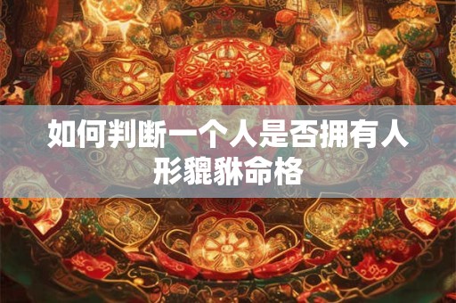 如何判断一个人是否拥有人形貔貅命格