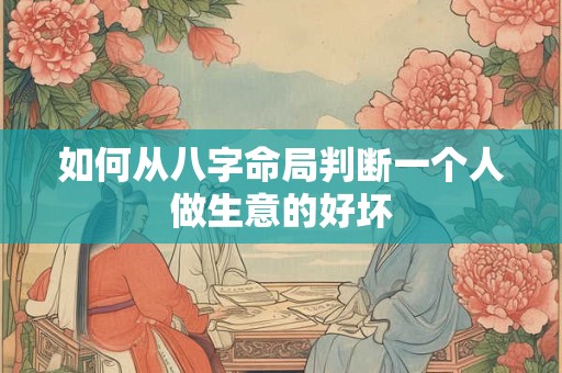 如何从八字命局判断一个人做生意的好坏
