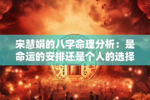 宋慧娟的八字命理分析：是命运的安排还是个人的选择