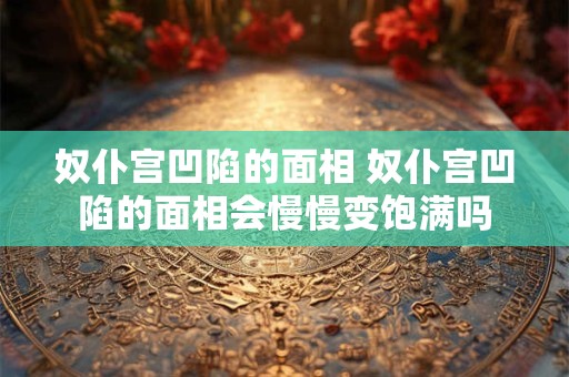 奴仆宫凹陷的面相 奴仆宫凹陷的面相会慢慢变饱满吗