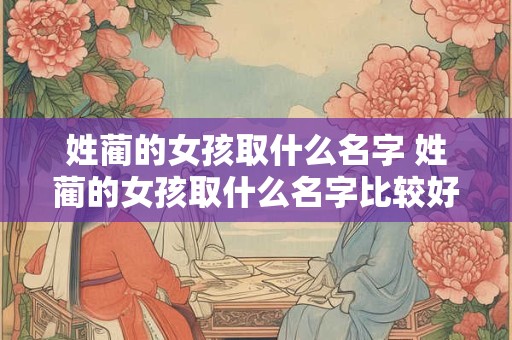 姓蔺的女孩取什么名字 姓蔺的女孩取什么名字比较好
